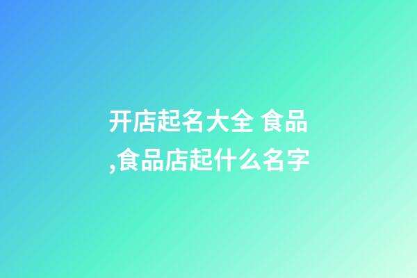 开店起名大全 食品,食品店起什么名字-第1张-店铺起名-玄机派